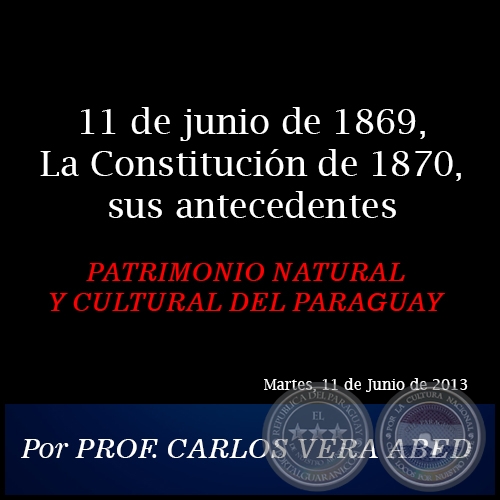 11 de junio de 1869, La Constitución de 1870, sus antecedentes - PATRIMONIO NATURAL Y CULTURAL DEL PARAGUAY - Por PROF. CARLOS VERA ABED - Martes, 11 de Junio de 2013